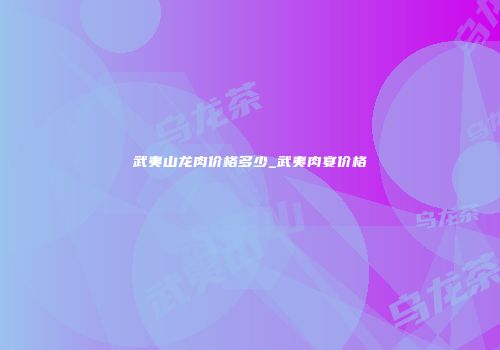 武夷山龙肉价格多少_武夷肉宴价格