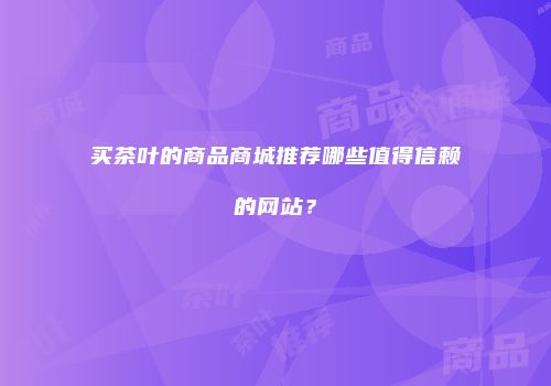 买茶叶的商品商城推荐哪些值得信赖的网站？