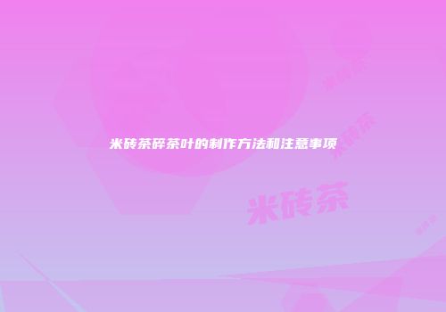 米砖茶碎茶叶的制作方法和注意事项