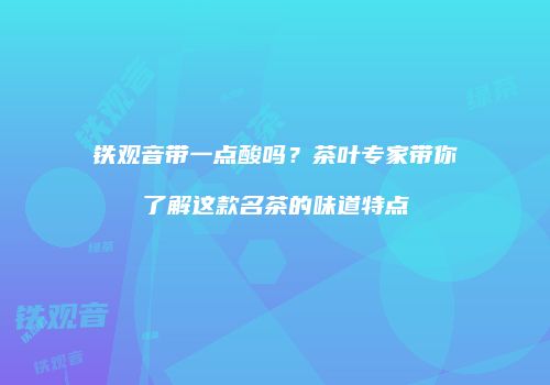 铁观音带一点酸吗？茶叶专家带你了解这款名茶的味道特点