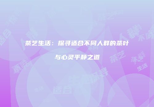 茶艺生活：探寻适合不同人群的茶叶与心灵平静之道