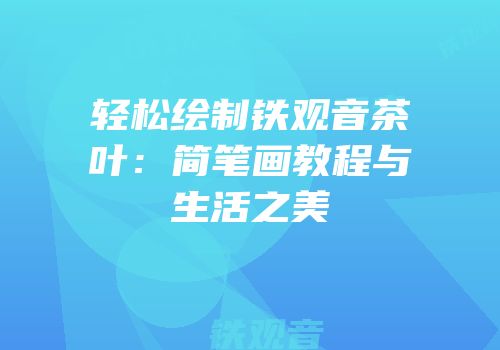 轻松绘制铁观音茶叶：简笔画教程与生活之美