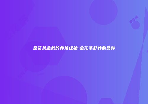 金花茶盆栽的养殖经验-金花茶好养的品种