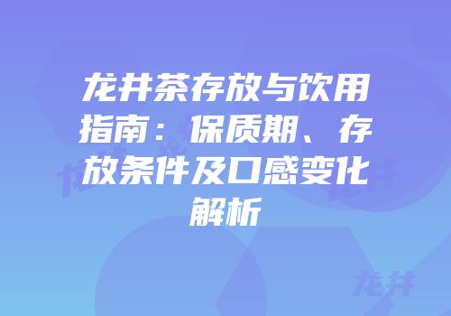 龙井茶存放与饮用指南：保质期、存放条件及口感变化解析