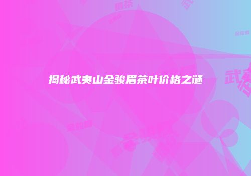 揭秘武夷山金骏眉茶叶价格之谜