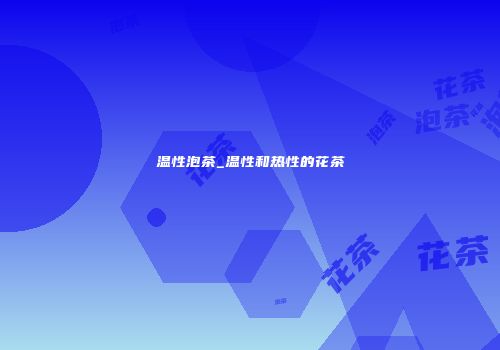 温性泡茶_温性和热性的花茶