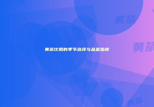 黄茶饮用的季节选择与品鉴指南