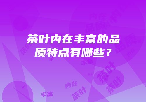 茶叶内在丰富的品质特点有哪些？
