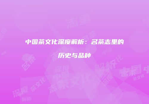 中国茶文化深度解析：名茶志里的历史与品种