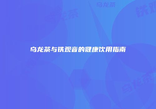 乌龙茶与铁观音的健康饮用指南