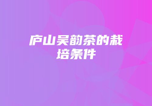庐山吴韵茶的栽培条件