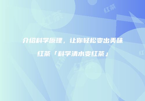 介绍科学原理，让你轻松变出美味红茶「科学清水变红茶」