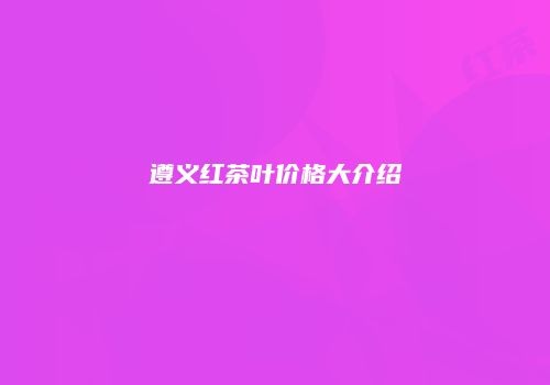 遵义红茶叶价格大介绍