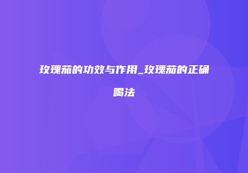 玫瑰茄的功效与作用_玫瑰茄的正确喝法