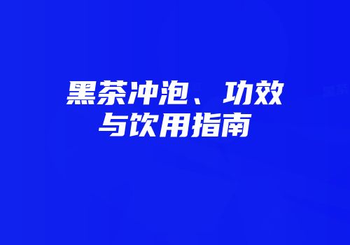 黑茶冲泡、功效与饮用指南