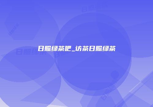 日照绿茶吧_访茶日照绿茶