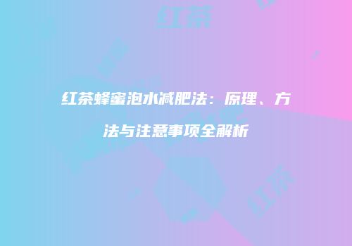 红茶蜂蜜泡水减肥法：原理、方法与注意事项全解析