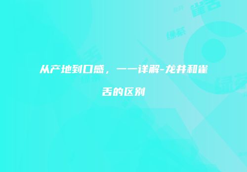 从产地到口感，一一详解-龙井和雀舌的区别