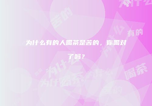 为什么有的人喝茶是苦的，你喝对了吗？