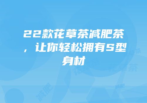 22款花草茶减肥茶，让你轻松拥有S型身材