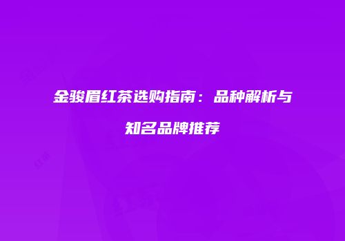金骏眉红茶选购指南：品种解析与知名品牌推荐