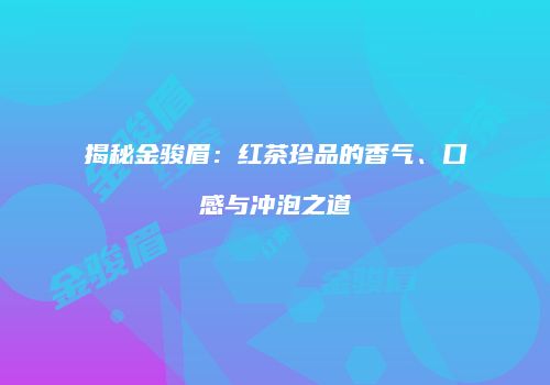 揭秘金骏眉：红茶珍品的香气、口感与冲泡之道