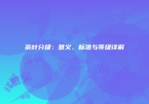茶叶分级：意义、标准与等级详解