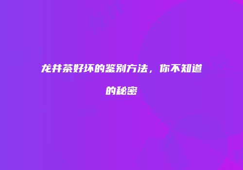 龙井茶好坏的鉴别方法，你不知道的秘密