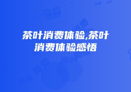 茶叶消费体验,茶叶消费体验感悟