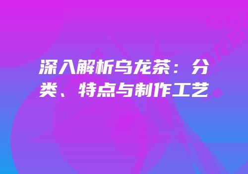 深入解析乌龙茶：分类、特点与制作工艺