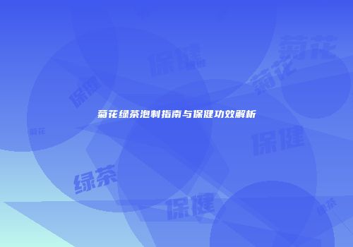 菊花绿茶泡制指南与保健功效解析