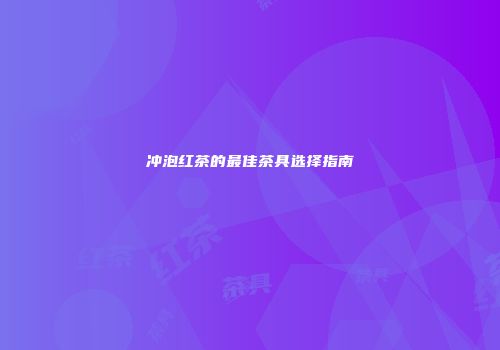 冲泡红茶的最佳茶具选择指南