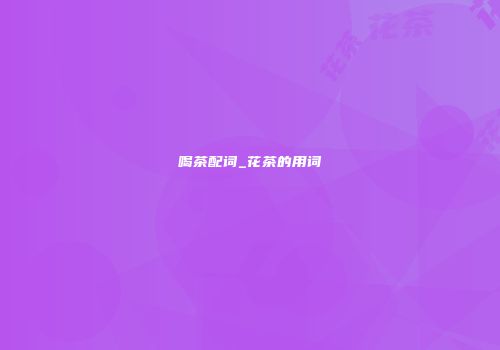 喝茶配词_花茶的用词