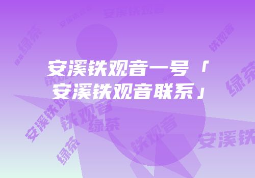 安溪铁观音一号「安溪铁观音联系」