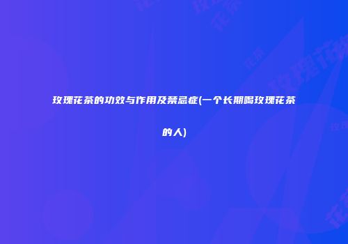 玫瑰花茶的功效与作用及禁忌症(一个长期喝玫瑰花茶的人)
