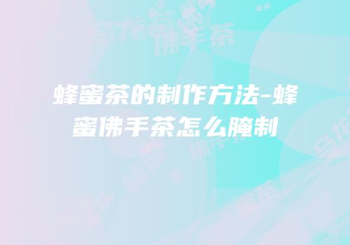 蜂蜜茶的制作方法-蜂蜜佛手茶怎么腌制