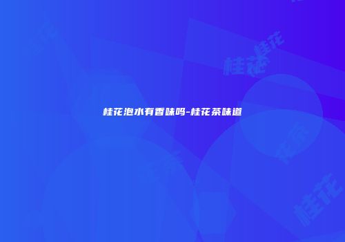 桂花泡水有香味吗-桂花茶味道