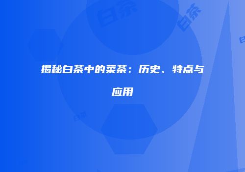 揭秘白茶中的菜茶：历史、特点与应用