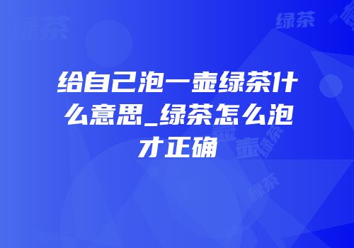 给自己泡一壶绿茶什么意思_绿茶怎么泡才正确