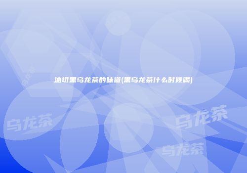 油切黑乌龙茶的味道(黑乌龙茶什么时候喝)