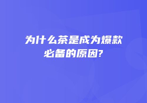为什么茶是成为爆款必备的原因?