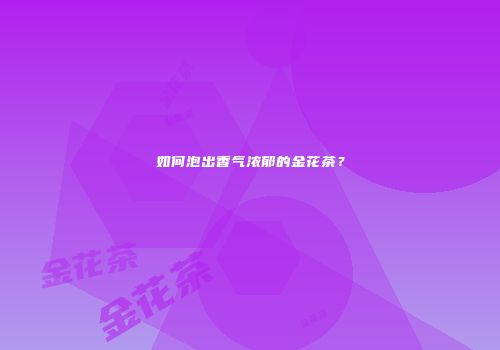 如何泡出香气浓郁的金花茶？