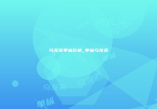 乌龙茶单枞价格_单枞乌龙茶