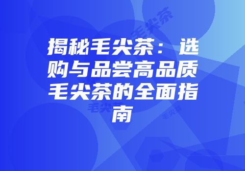 揭秘毛尖茶：选购与品尝高品质毛尖茶的全面指南