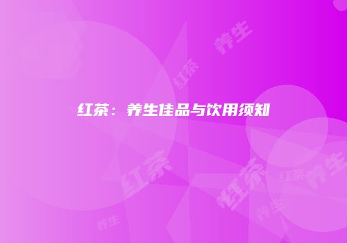 红茶：养生佳品与饮用须知