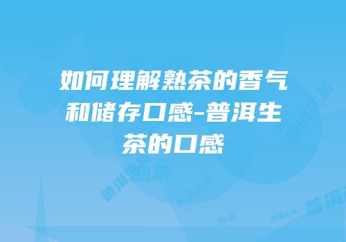 如何理解熟茶的香气和储存口感-普洱生茶的口感