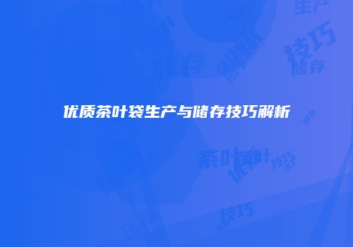 优质茶叶袋生产与储存技巧解析