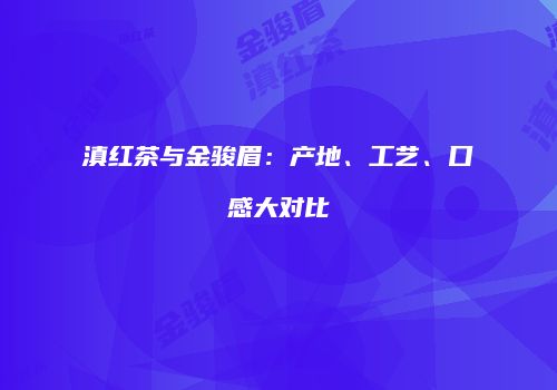 滇红茶与金骏眉：产地、工艺、口感大对比