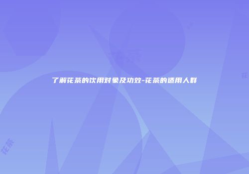 了解花茶的饮用对象及功效-花茶的适用人群