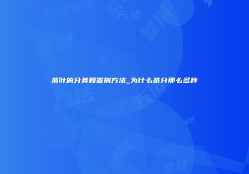 茶叶的分类和鉴别方法_为什么茶分那么多种